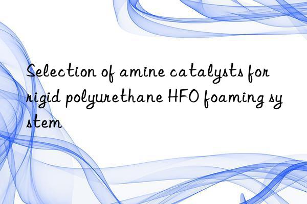 Selection of amine catalysts for rigid polyurethane HFO foaming system