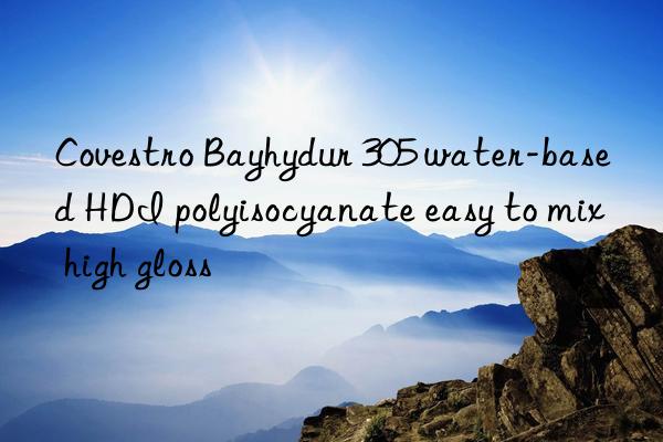 Covestro Bayhydur 305 water-based HDI polyisocyanate easy to mix high gloss