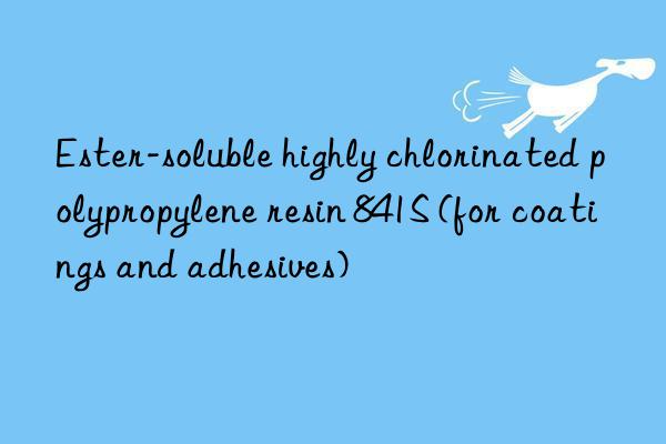 Ester-soluble highly chlorinated polypropylene resin 841S (for coatings and adhesives)