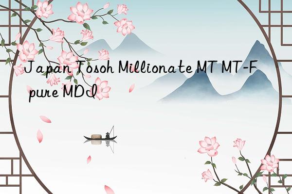 Japan Tosoh Millionate MT MT-F pure MDI