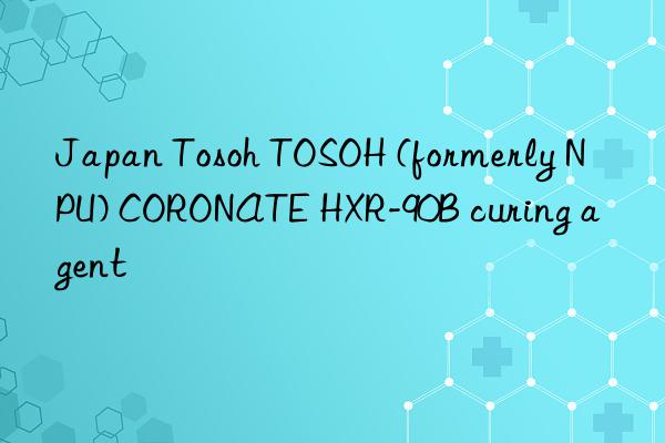 Japan Tosoh TOSOH (formerly NPU) CORONATE HXR-90B curing agent