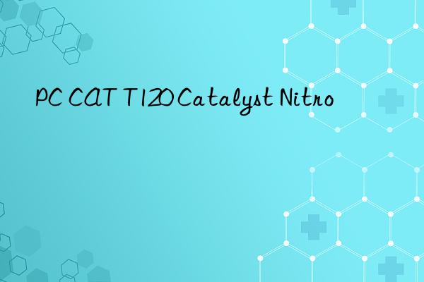 PC CAT T120 Catalyst Nitro