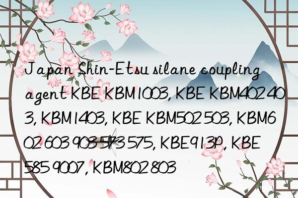 Japan Shin-Etsu silane coupling agent KBE KBM1003, KBE KBM402 403, KBM1403, KBE KBM502 503, KBM602 603 903 573 575, KBE913P, KBE585 9007, KBM802 803