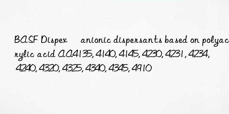 BASF Dispex® anionic dispersants based on polyacrylic acid AA4135, 4140, 4145, 4230, 4231, 4234, 4240, 4320, 4325, 4340, 4345, 4910