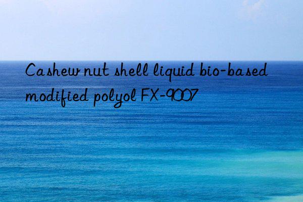 Cashew nut shell liquid bio-based modified polyol FX-9007