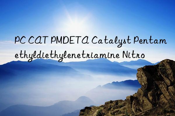 PC CAT PMDETA Catalyst Pentamethyldiethylenetriamine Nitro