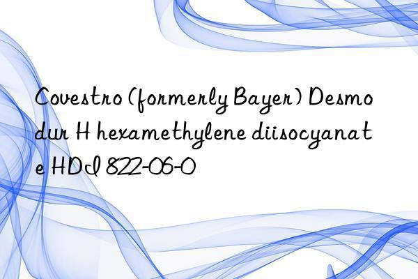 Covestro (formerly Bayer) Desmodur H hexamethylene diisocyanate HDI 822-06-0