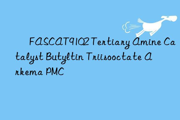 ​ FASCAT9102 Tertiary Amine Catalyst Butyltin Triisooctate Arkema PMC