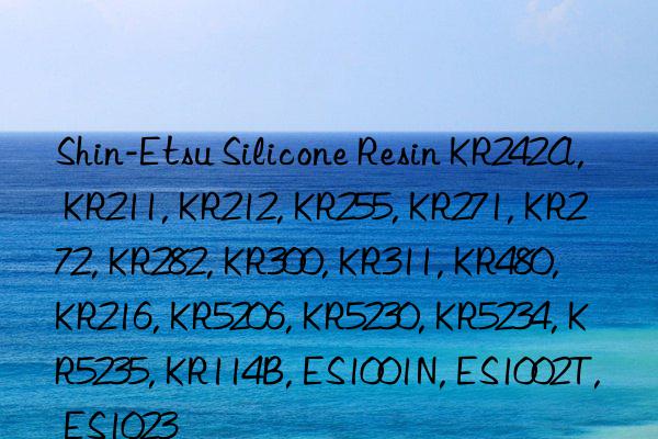 Shin-Etsu Silicone Resin KR242A, KR211, KR212, KR255, KR271, KR272, KR282, KR300, KR311, KR480, KR216, KR5206, KR5230, KR5234, KR5235, KR114B, ES1001N, ES1002T, ES1023