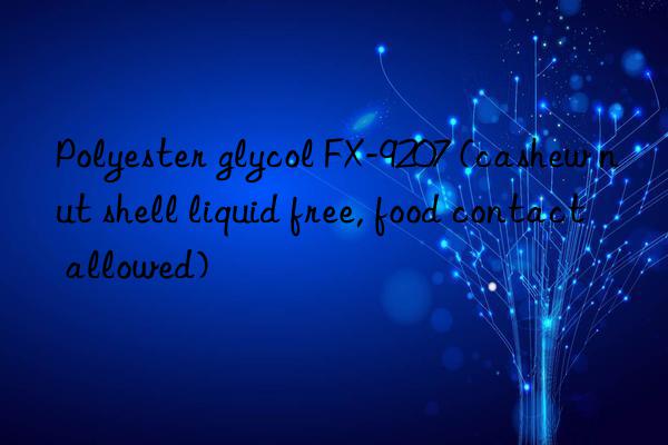 Polyester glycol FX-9207 (cashew nut shell liquid free, food contact allowed)