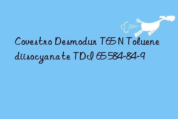 Covestro Desmodur T65 N Toluene diisocyanate TDI 65 584-84-9