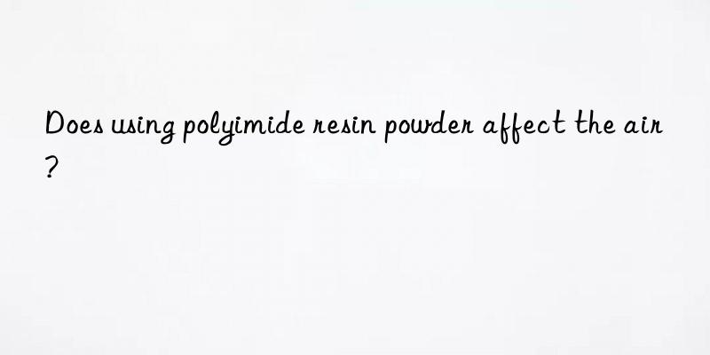 Does using polyimide resin powder affect the air?