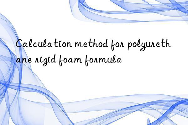 Calculation method for polyurethane rigid foam formula