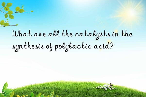 What are all the catalysts in the synthesis of polylactic acid?