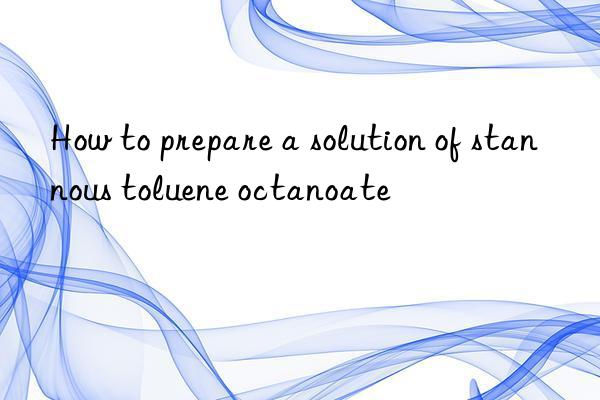 How to prepare a solution of stannous toluene octanoate