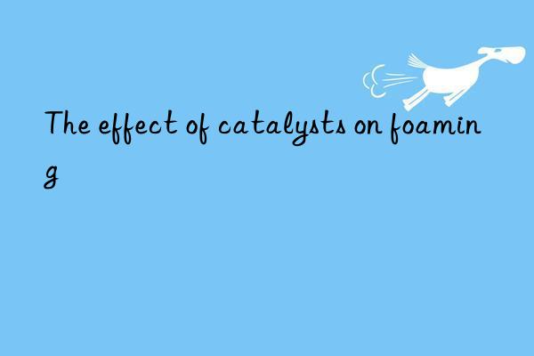 The effect of catalysts on foaming