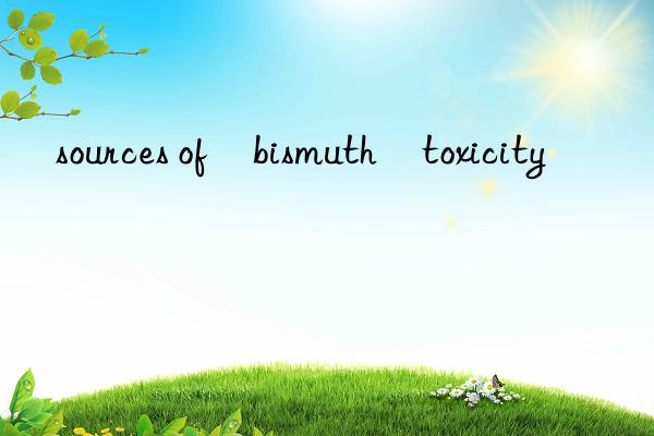 sources of bismuth toxicity