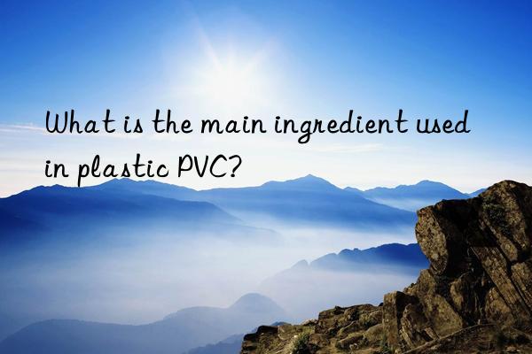 What is the main ingredient used in plastic PVC?