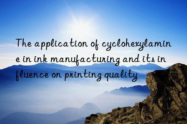 The application of cyclohexylamine in ink manufacturing and its influence on printing quality