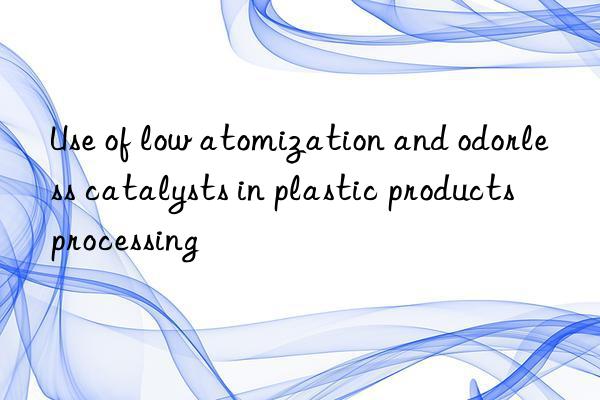 Use of low atomization and odorless catalysts in plastic products processing