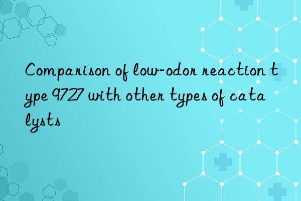 Comparison of low-odor reaction type 9727 with other types of catalysts