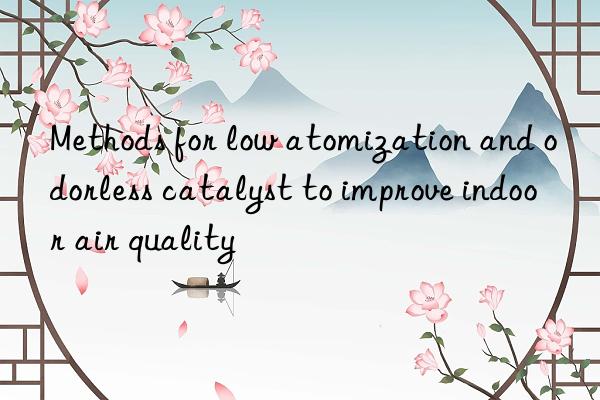 Methods for low atomization and odorless catalyst to improve indoor air quality