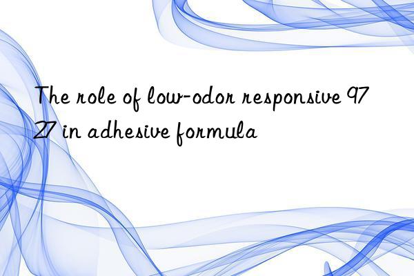 The role of low-odor responsive 9727 in adhesive formula