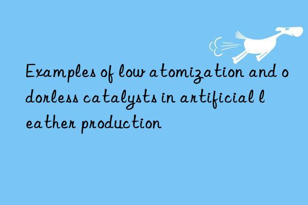 Examples of low atomization and odorless catalysts in artificial leather production