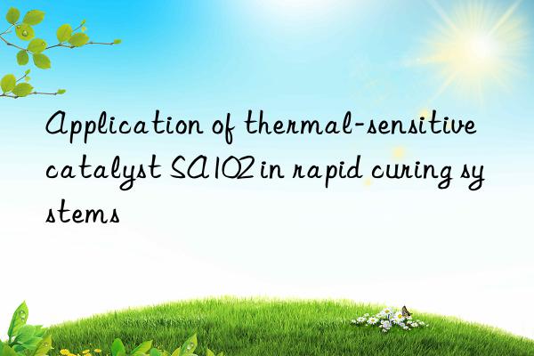 Application of thermal-sensitive catalyst SA102 in rapid curing systems