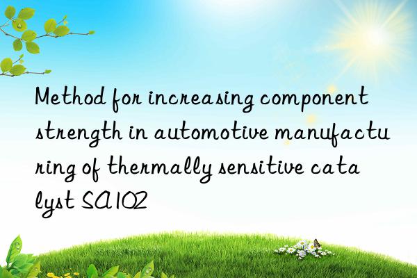 Method for increasing component strength in automotive manufacturing of thermally sensitive catalyst SA102