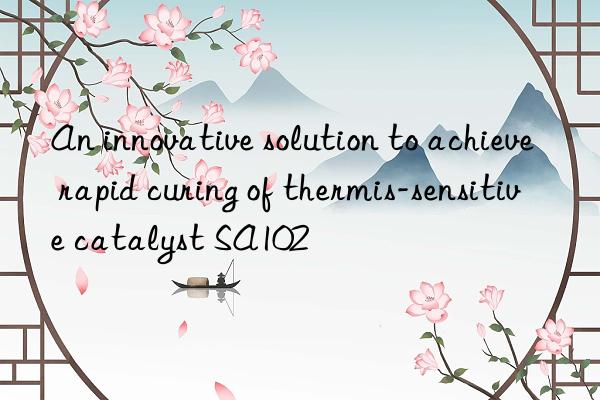 An innovative solution to achieve rapid curing of thermis-sensitive catalyst SA102