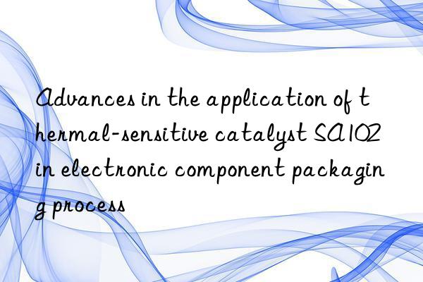 Advances in the application of thermal-sensitive catalyst SA102 in electronic component packaging process