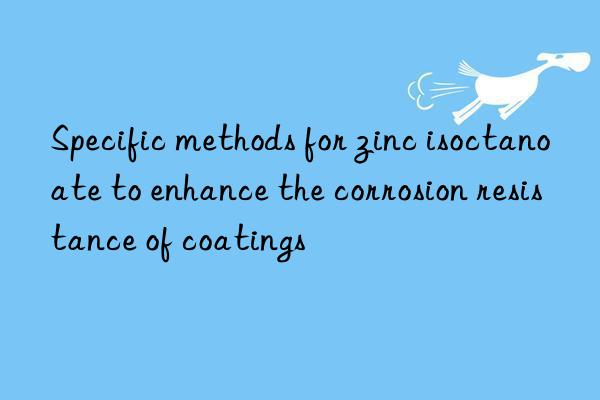 Specific methods for zinc isoctanoate to enhance the corrosion resistance of coatings