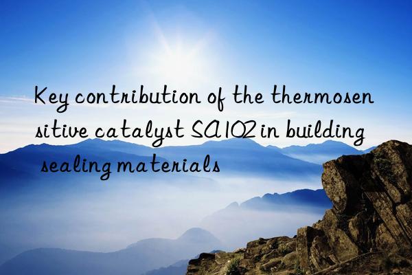 Key contribution of the thermosensitive catalyst SA102 in building sealing materials