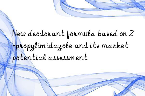 new deodorant formula based on 2-propylimidazole and its market potential assessment