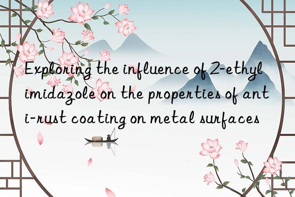 Exploring the influence of 2-ethylimidazole on the properties of anti-rust coating on metal surfaces