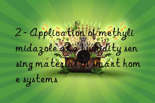 2 - Application of methylimidazole as a humidity sensing material in smart home systems