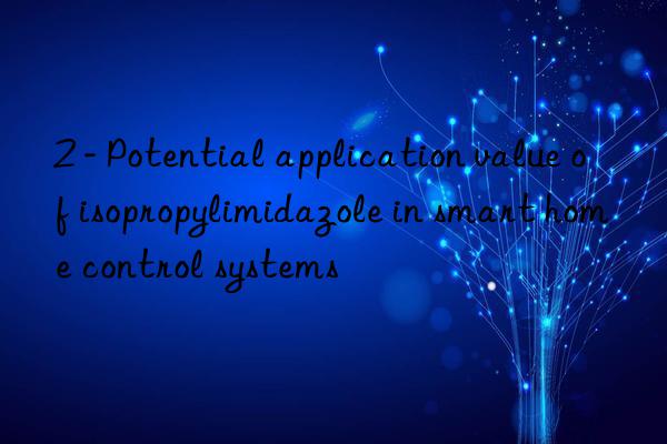 2 - potential application value of isopropylimidazole in smart home control systems