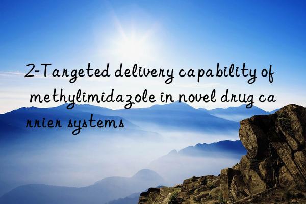 2-Targeted delivery capability of methylimidazole in novel drug carrier systems