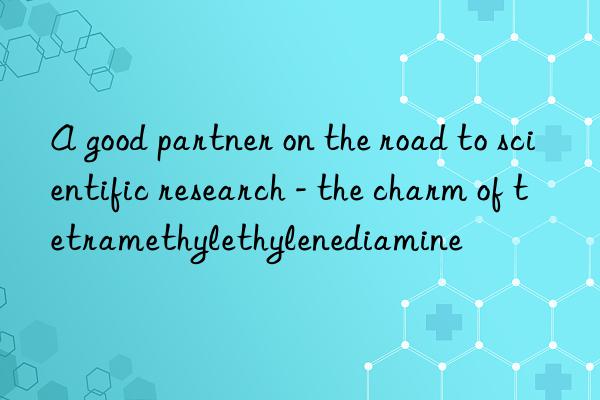 A good partner on the road to scientific research - the charm of tetramethylethylenediamine