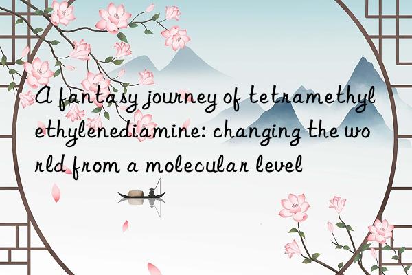 A fantasy journey of tetramethylethylenediamine: changing the world from a molecular level