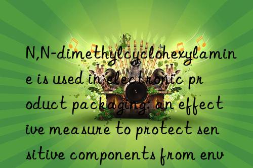 N,N-dimethylcyclohexylamine is used in electronic product packaging: an effective measure to protect sensitive components from environmental impacts