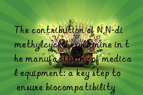 The contribution of N,N-dimethylcyclohexylamine in the manufacturing of medical equipment: a key step to ensure biocompatibility