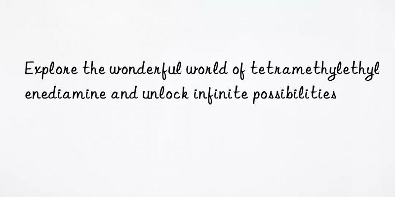 Explore the wonderful world of tetramethylethylenediamine and unlock infinite possibilities