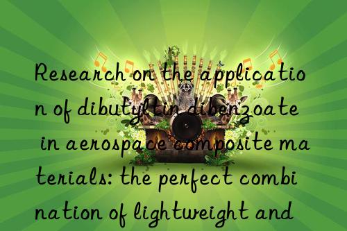 Research on the application of dibutyltin dibenzoate in aerospace composite materials: the perfect combination of lightweight and high performance