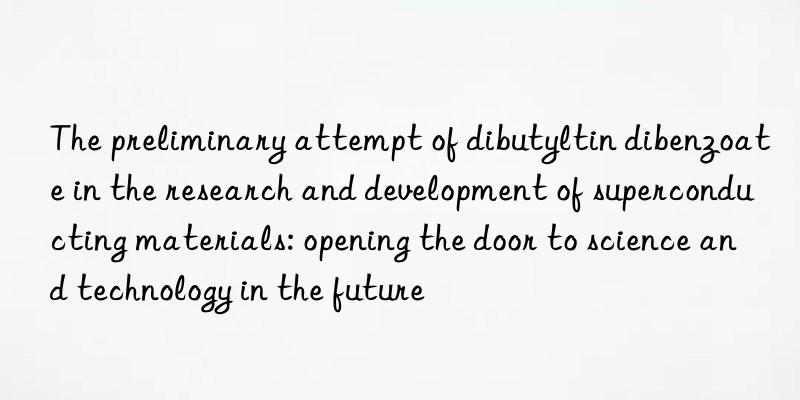 The preliminary attempt of dibutyltin dibenzoate in the research and development of superconducting materials: opening the door to science and technology in the future