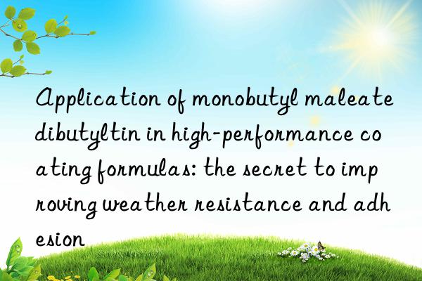 Application of monobutyl maleate dibutyltin in high-performance coating formulas: the secret to improving weather resistance and adhesion