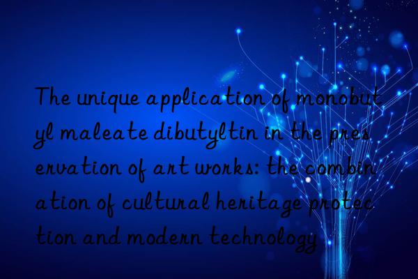 The unique application of monobutyl maleate dibutyltin in the preservation of art works: the combination of cultural heritage protection and modern technology