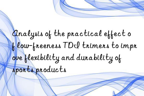 Analysis of the practical effect of low-freeness TDI trimers to improve flexibility and durability of sports products