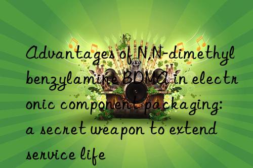 Advantages of N,N-dimethylbenzylamine BDMA in electronic component packaging: a secret weapon to extend service life